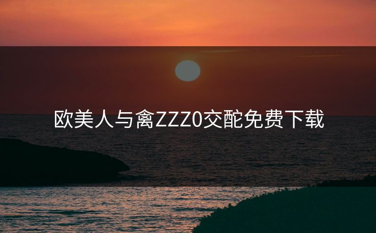 欧美人与禽ZZZ0交酡免费下载