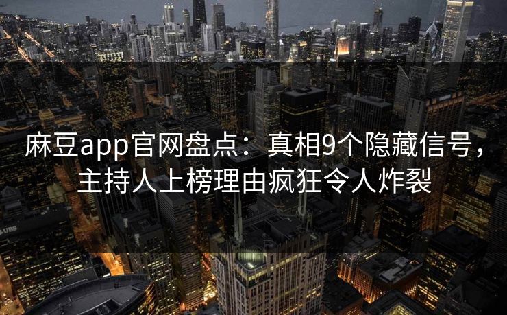 麻豆app官网盘点：真相9个隐藏信号，主持人上榜理由疯狂令人炸裂
