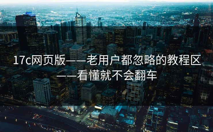 17c网页版——老用户都忽略的教程区——看懂就不会翻车